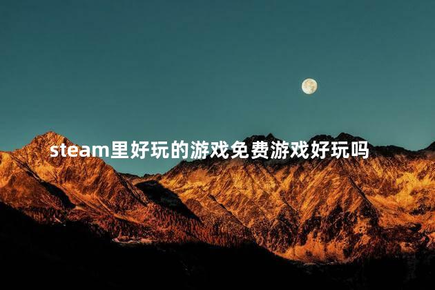 steam里好玩的游戏免费游戏好玩吗 STEAM游戏推荐